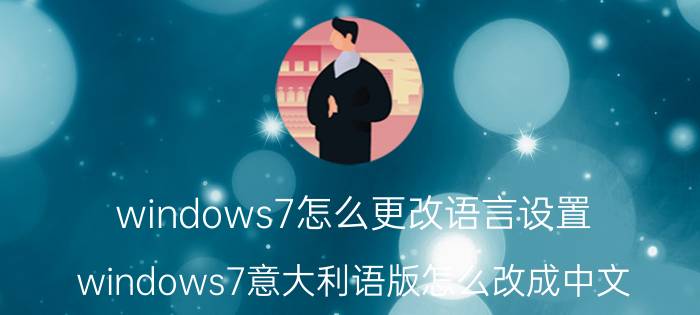 windows7怎么更改语言设置 windows7意大利语版怎么改成中文？